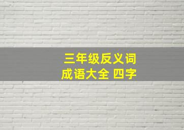 三年级反义词成语大全 四字